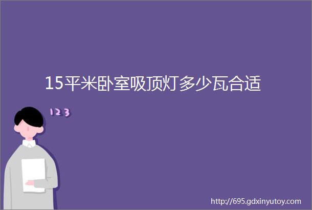 15平米卧室吸顶灯多少瓦合适