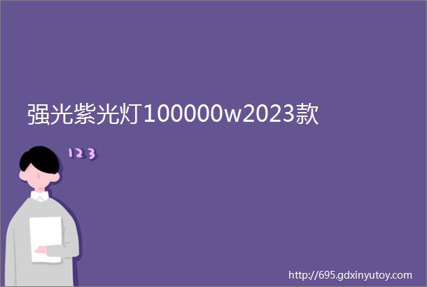 强光紫光灯100000w2023款