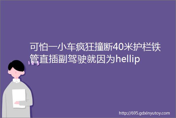 可怕一小车疯狂撞断40米护栏铁管直插副驾驶就因为hellip