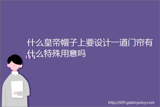 什么皇帝帽子上要设计一道门帘有什么特殊用意吗