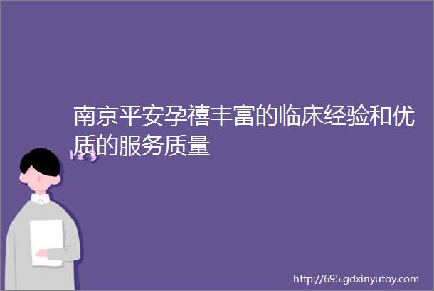 南京平安孕禧丰富的临床经验和优质的服务质量