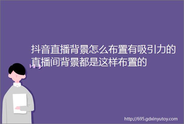 抖音直播背景怎么布置有吸引力的直播间背景都是这样布置的