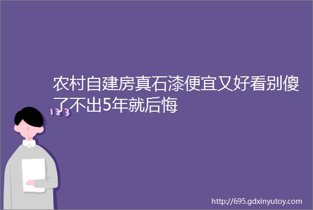 农村自建房真石漆便宜又好看别傻了不出5年就后悔