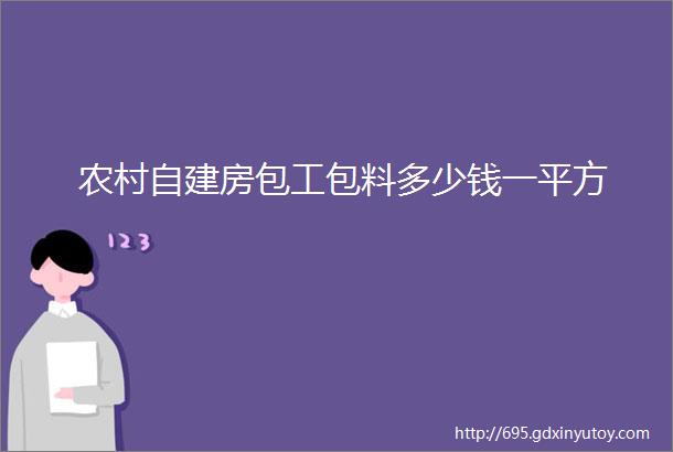 农村自建房包工包料多少钱一平方