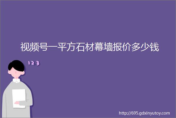 视频号一平方石材幕墙报价多少钱