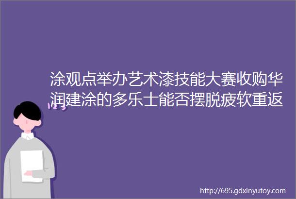 涂观点举办艺术漆技能大赛收购华润建涂的多乐士能否摆脱疲软重返巅峰