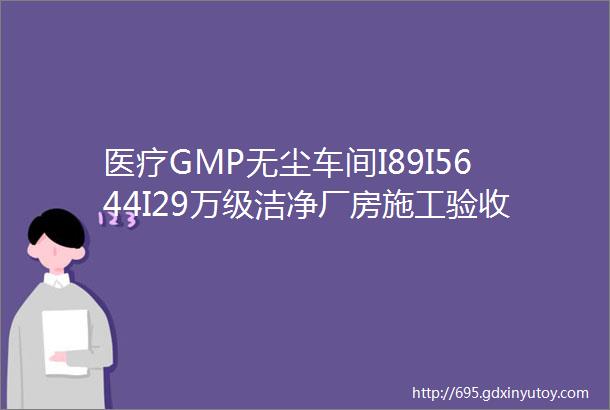 医疗GMP无尘车间I89I5644I29万级洁净厂房施工验收