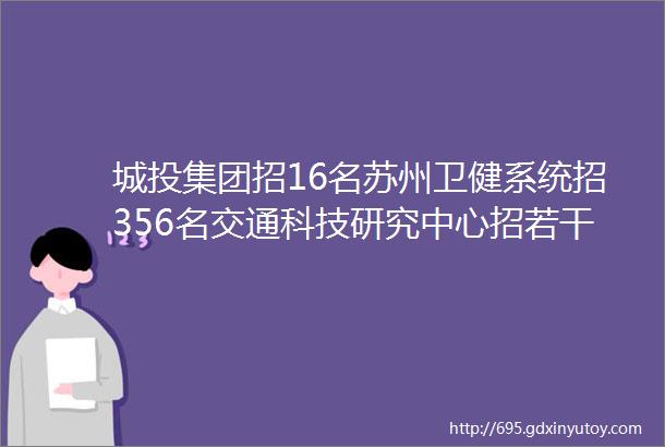 城投集团招16名苏州卫健系统招356名交通科技研究中心招若干名3月最新招聘信息汇总