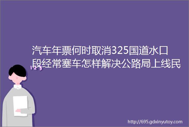 汽车年票何时取消325国道水口段经常塞车怎样解决公路局上线民声热线给出答案