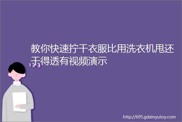 教你快速拧干衣服比用洗衣机甩还干得透有视频演示