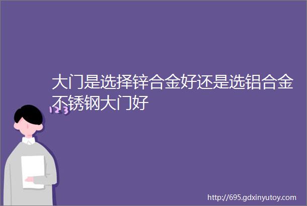 大门是选择锌合金好还是选铝合金不锈钢大门好