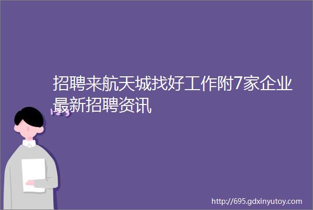 招聘来航天城找好工作附7家企业最新招聘资讯