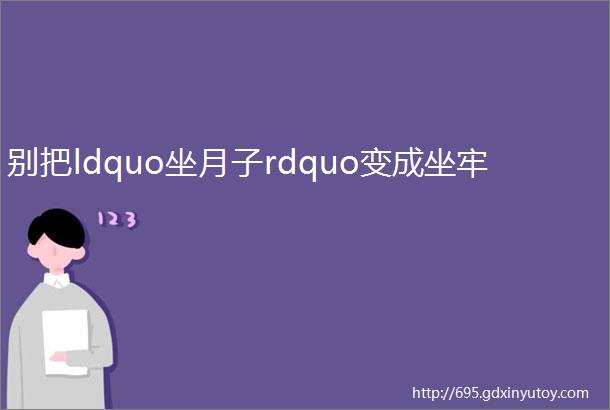 别把ldquo坐月子rdquo变成坐牢