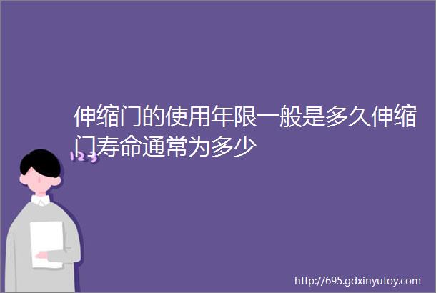 伸缩门的使用年限一般是多久伸缩门寿命通常为多少