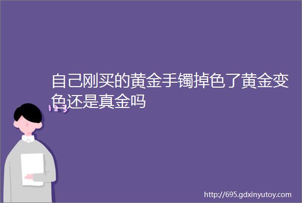 自己刚买的黄金手镯掉色了黄金变色还是真金吗