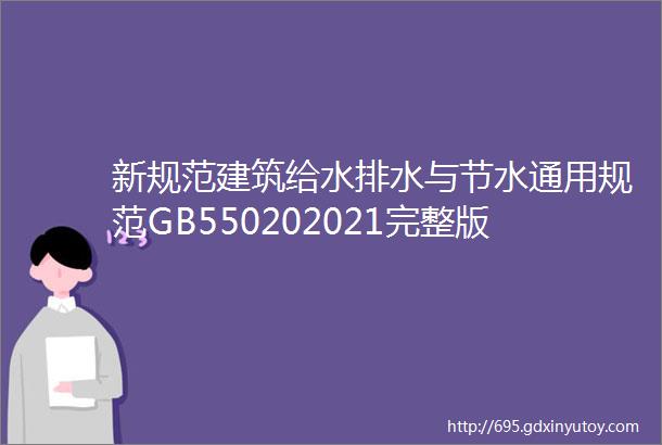 新规范建筑给水排水与节水通用规范GB550202021完整版下载学习