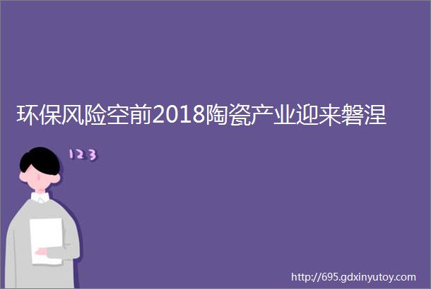 环保风险空前2018陶瓷产业迎来磐涅