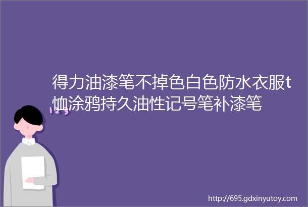 得力油漆笔不掉色白色防水衣服t恤涂鸦持久油性记号笔补漆笔