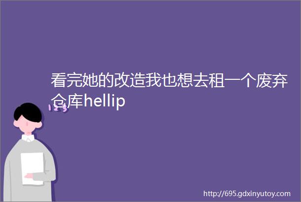 看完她的改造我也想去租一个废弃仓库hellip