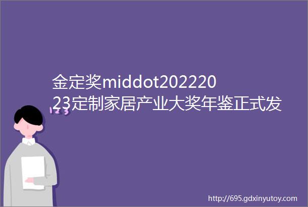 金定奖middot20222023定制家居产业大奖年鉴正式发布一文回顾金定奖获奖产品