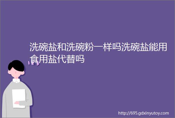 洗碗盐和洗碗粉一样吗洗碗盐能用食用盐代替吗