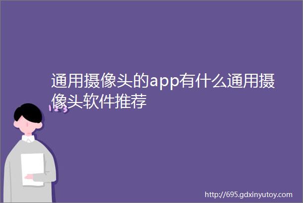 通用摄像头的app有什么通用摄像头软件推荐