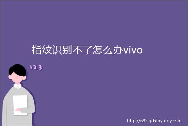 指纹识别不了怎么办vivo