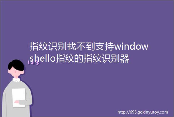 指纹识别找不到支持windowshello指纹的指纹识别器