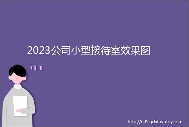 2023公司小型接待室效果图