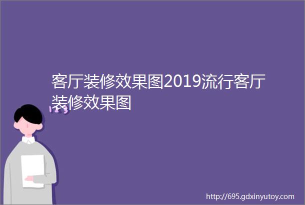 客厅装修效果图2019流行客厅装修效果图