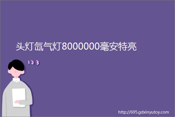 头灯氙气灯8000000毫安特亮