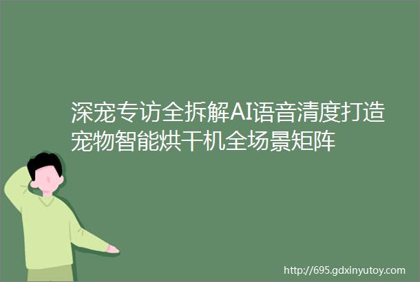 深宠专访全拆解AI语音清度打造宠物智能烘干机全场景矩阵