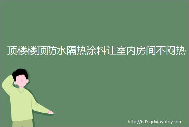 顶楼楼顶防水隔热涂料让室内房间不闷热