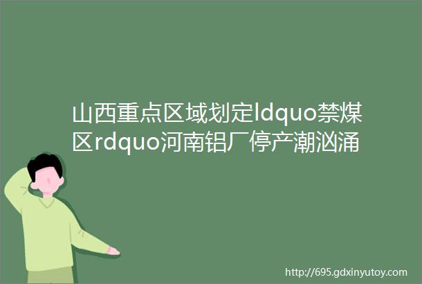 山西重点区域划定ldquo禁煤区rdquo河南铝厂停产潮汹涌刚果派士兵保护中国钼业的铜矿免受侵害周报