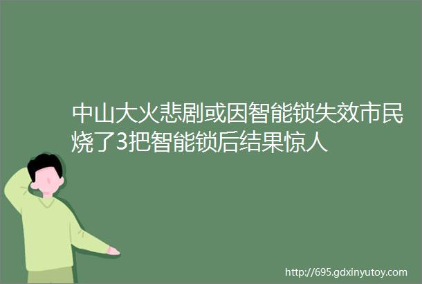 中山大火悲剧或因智能锁失效市民烧了3把智能锁后结果惊人