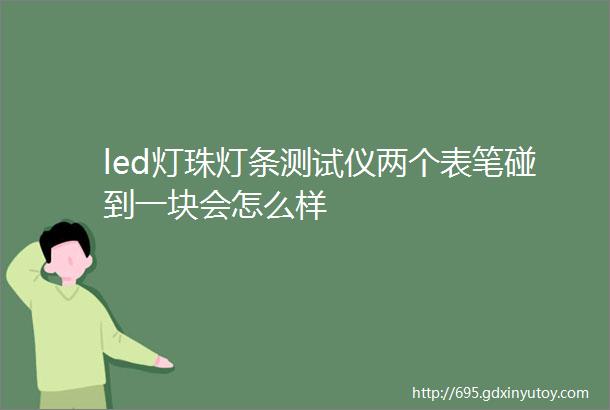 led灯珠灯条测试仪两个表笔碰到一块会怎么样