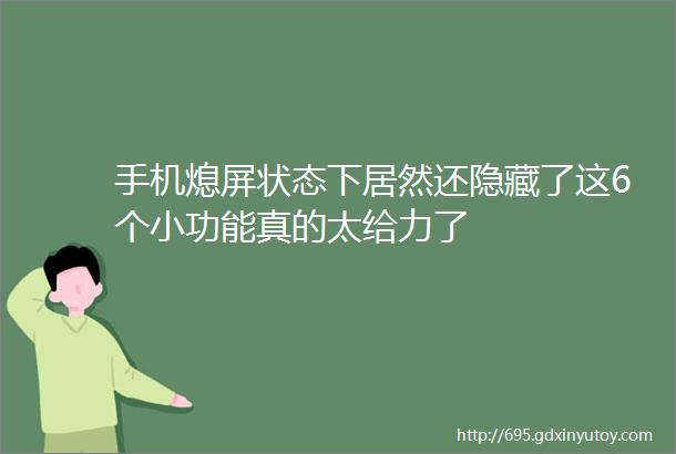 手机熄屏状态下居然还隐藏了这6个小功能真的太给力了