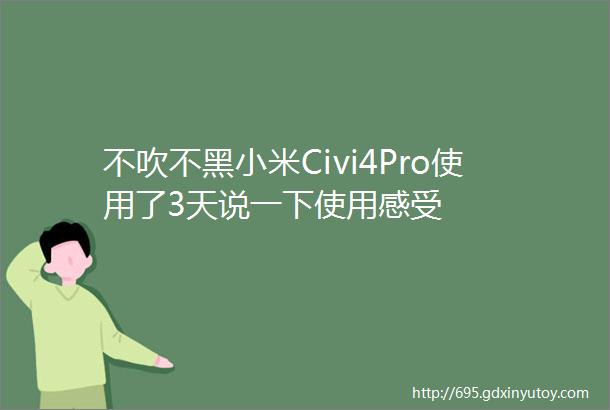 不吹不黑小米Civi4Pro使用了3天说一下使用感受