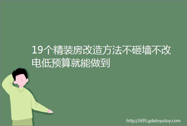 19个精装房改造方法不砸墙不改电低预算就能做到