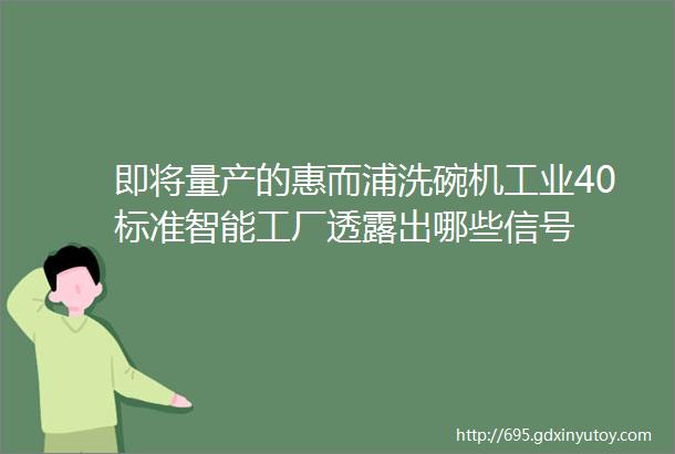 即将量产的惠而浦洗碗机工业40标准智能工厂透露出哪些信号