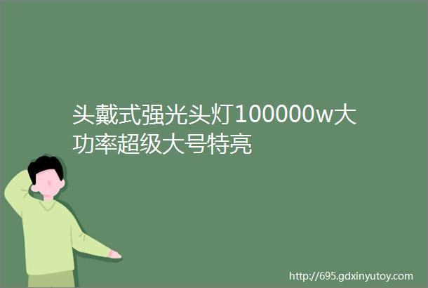 头戴式强光头灯100000w大功率超级大号特亮