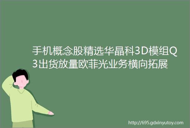 手机概念股精选华晶科3D模组Q3出货放量欧菲光业务横向拓展