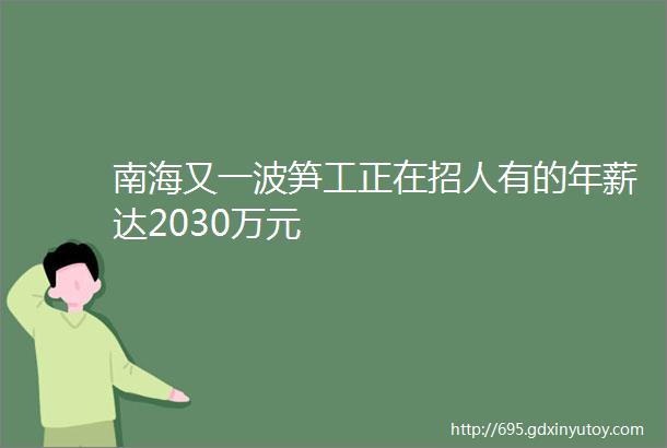 南海又一波笋工正在招人有的年薪达2030万元