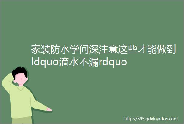 家装防水学问深注意这些才能做到ldquo滴水不漏rdquo