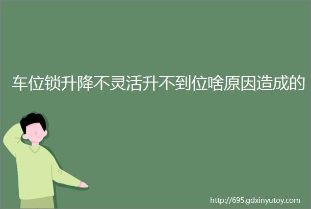 车位锁升降不灵活升不到位啥原因造成的