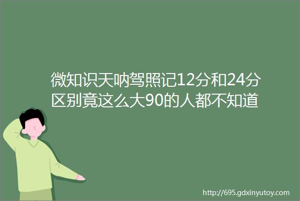 微知识天呐驾照记12分和24分区别竟这么大90的人都不知道