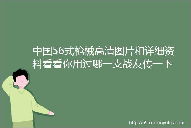 中国56式枪械高清图片和详细资料看看你用过哪一支战友传一下