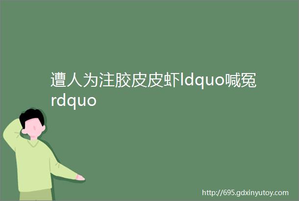 遭人为注胶皮皮虾ldquo喊冤rdquo