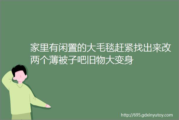 家里有闲置的大毛毯赶紧找出来改两个薄被子吧旧物大变身