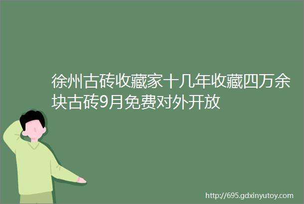 徐州古砖收藏家十几年收藏四万余块古砖9月免费对外开放